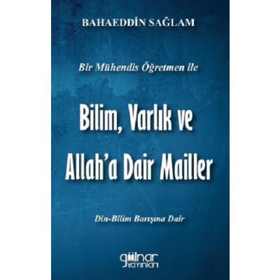 Bir Mühendis Öğretmen İle Bilim, Varlık ve Allah'a Dair Mailler (Bilim-Din Barışı İçin)