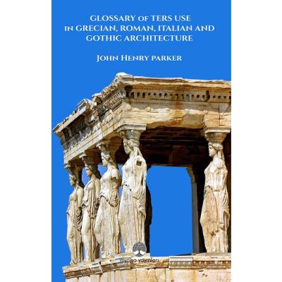 Glossary Of Term Use in Grecıan, Roman, Ita-lian And Gothic Archiıtecture