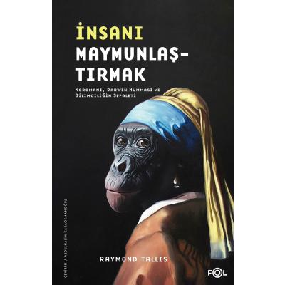 İnsanı Maymunlaştırmak –Nöromani Darwin Humması ve Bilimciliğin Sefaleti