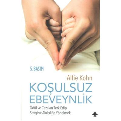 Koşulsuz Ebeveynlik : Ödül ve Cezaları Terk Edip Sevgi ve Akılcılığa Yönelmek