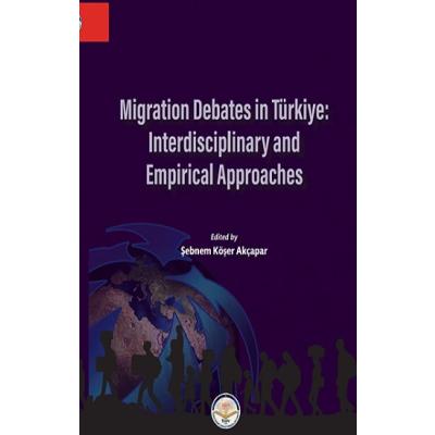 Migration Debates In Türkiye: Interdisciplinary and Empirical Approaches