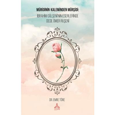 Müridinin Kaleminden Mürşidi: İbrahim Gülşeni'nin Eserlerinde Dede Ömer Ruşeni