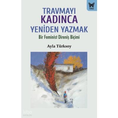 Travmayı Kadınca Yeniden Yazmak;Bir Feminist Direniş Biçimi