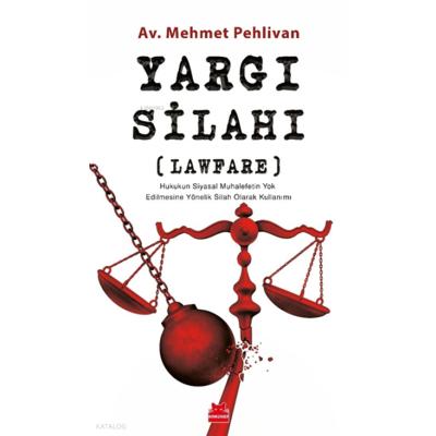 Yargı Silahı ; Lawfare Hukukun Siyasal Muhalefetin Yok Edilmesine Yönelik Silah Olarak Kullanımı